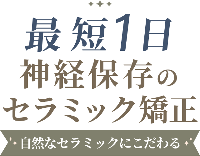 最短1日 神経保存のセラミック矯正。自然なセラミックにこだわる