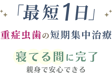 重症虫歯の短期集中治療。寝てる間に完了、親身で安心できる対応。